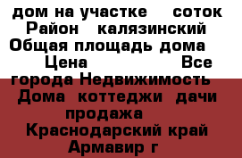 дом на участке 30 соток › Район ­ калязинский › Общая площадь дома ­ 73 › Цена ­ 1 600 000 - Все города Недвижимость » Дома, коттеджи, дачи продажа   . Краснодарский край,Армавир г.